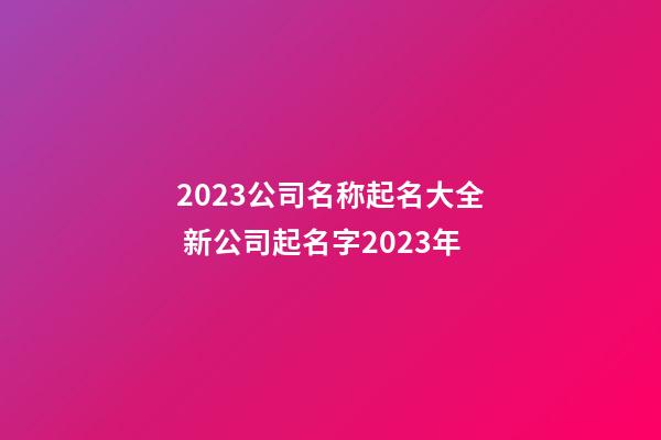 2023公司名称起名大全 新公司起名字2023年-第1张-公司起名-玄机派